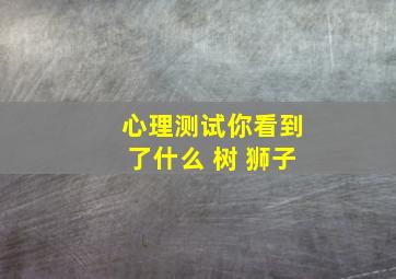 心理测试你看到了什么 树 狮子